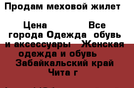 Продам меховой жилет › Цена ­ 14 500 - Все города Одежда, обувь и аксессуары » Женская одежда и обувь   . Забайкальский край,Чита г.